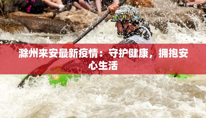 滁州来安最新疫情：守护健康，拥抱安心生活