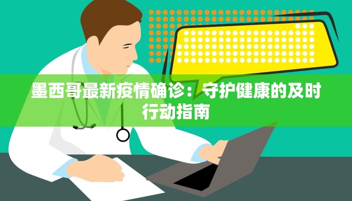 墨西哥最新疫情确诊:守护健康的及时行动指南 墨西哥最新疫情确诊:守护健康的及时行动指南