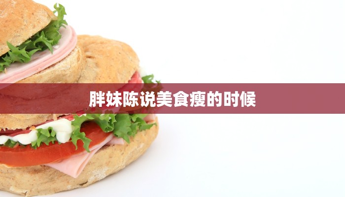 胖妹陈说美食瘦的时候 胖妹陈说美食瘦的时候