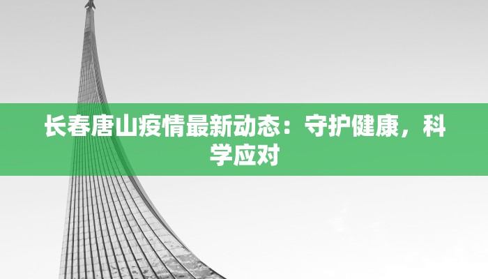 长春唐山疫情最新动态:守护健康,科学应对 长春唐山疫情最新动态:守护健康,科学应对