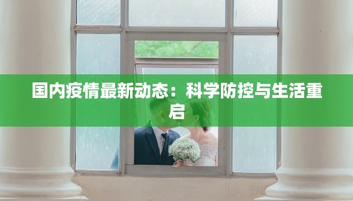 国内疫情最新动态:科学防控与生活重启 国内疫情最新动态:科学防控与生活重启